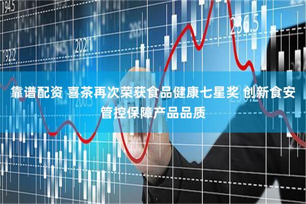 靠谱配资 喜茶再次荣获食品健康七星奖 创新食安管控保障产品品质