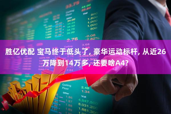 胜亿优配 宝马终于低头了, 豪华运动标杆, 从近26万降到14万多, 还要啥A4?