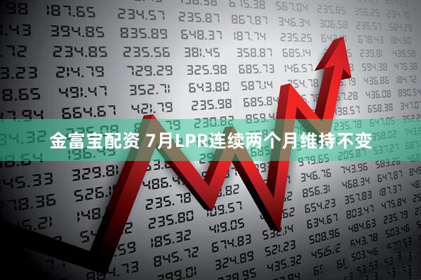 金富宝配资 7月LPR连续两个月维持不变
