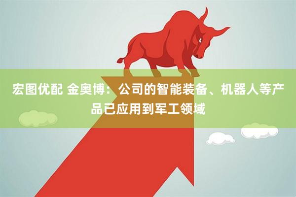 宏图优配 金奥博：公司的智能装备、机器人等产品已应用到军工领域
