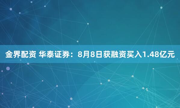 金界配资 华泰证券：8月8日获融资买入1.48亿元