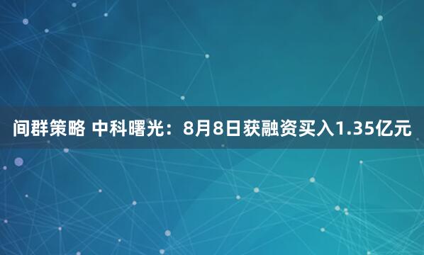 间群策略 中科曙光：8月8日获融资买入1.35亿元